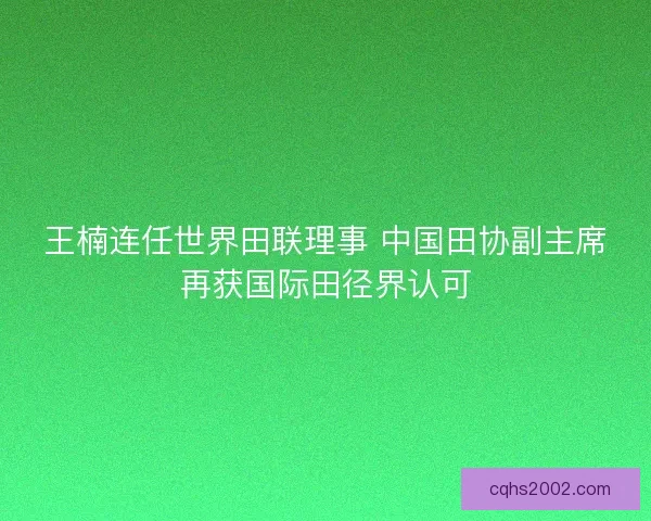 王楠连任世界田联理事 中国田协副主席再获国际田径界认可