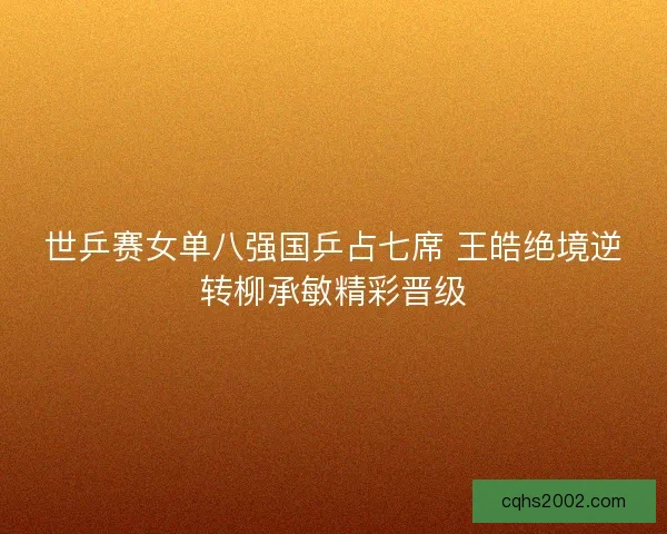 世乒赛女单八强国乒占七席 王皓绝境逆转柳承敏精彩晋级