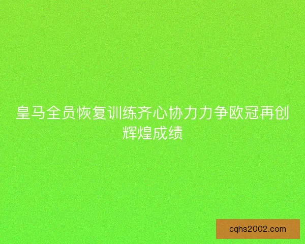 皇马全员恢复训练齐心协力力争欧冠再创辉煌成绩