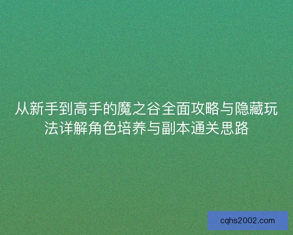 从新手到高手的魔之谷全面攻略与隐藏玩法详解角色培养与副本通关思路